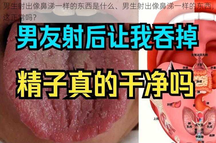 男生射出像鼻涕一样的东西是什么、男生射出像鼻涕一样的东西，这正常吗？