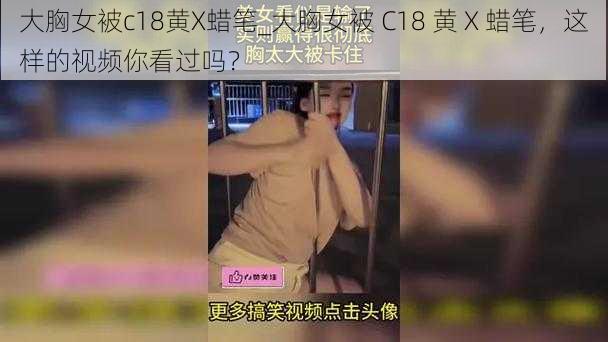 大胸女被c18黄X蜡笔_大胸女被 C18 黄 X 蜡笔，这样的视频你看过吗？