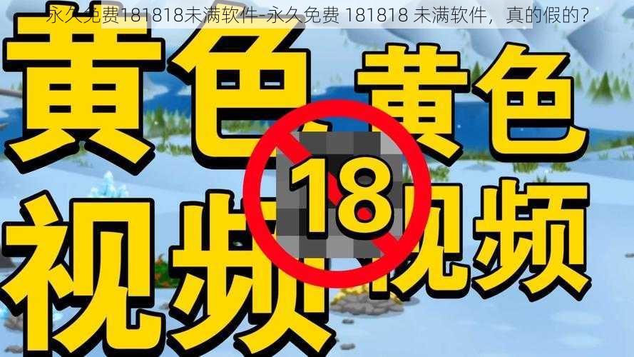 永久免费181818未满软件-永久免费 181818 未满软件，真的假的？