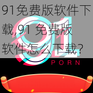 91免费版软件下载,91 免费版软件怎么下载？