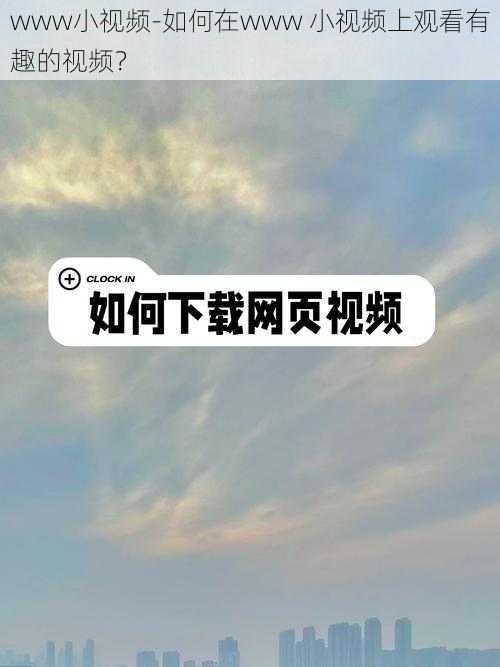 www小视频-如何在www 小视频上观看有趣的视频？