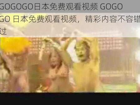 GOGOGO日本免费观看视频 GOGOGO 日本免费观看视频，精彩内容不容错过