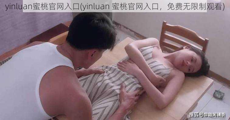 yinluan蜜桃官网入口(yinluan 蜜桃官网入口，免费无限制观看)