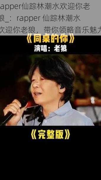 rapper仙踪林潮水欢迎你老狼_：rapper 仙踪林潮水欢迎你老狼，带你领略音乐魅力