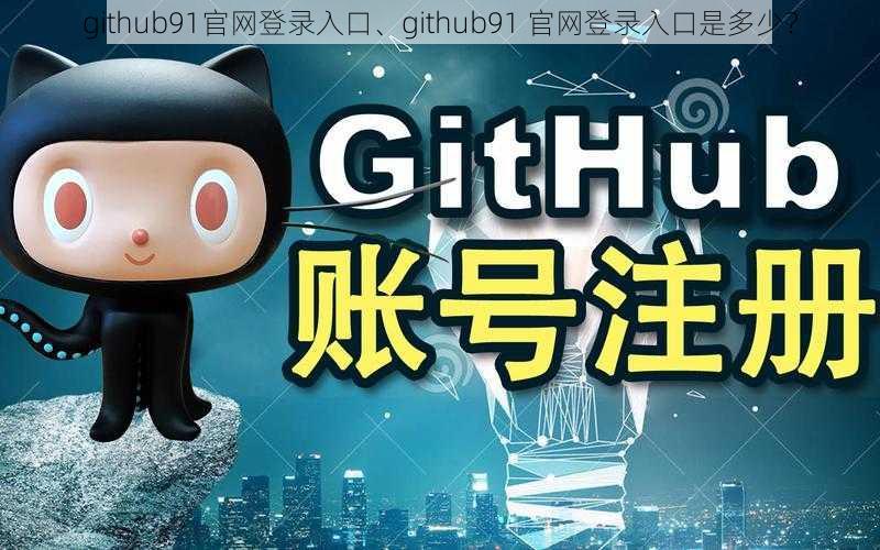 github91官网登录入口、github91 官网登录入口是多少？