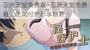 亚洲天堂免费看—亚洲天堂免费看，无需付费尽享精彩