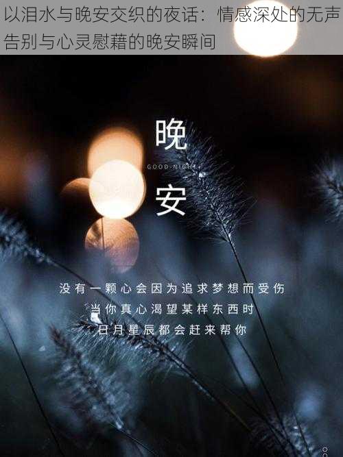 以泪水与晚安交织的夜话：情感深处的无声告别与心灵慰藉的晚安瞬间