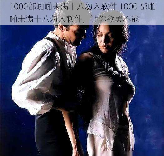 1000部啪啪未满十八勿入软件 1000 部啪啪未满十八勿入软件，让你欲罢不能