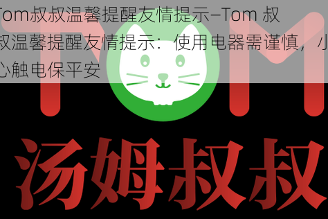 Tom叔叔温馨提醒友情提示—Tom 叔叔温馨提醒友情提示：使用电器需谨慎，小心触电保平安