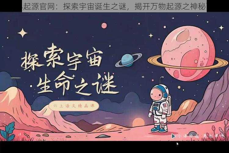 世界起源官网：探索宇宙诞生之谜，揭开万物起源之神秘面纱