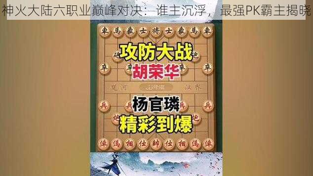 神火大陆六职业巅峰对决：谁主沉浮，最强PK霸主揭晓