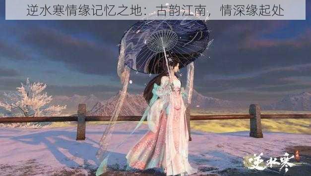 逆水寒情缘记忆之地：古韵江南，情深缘起处