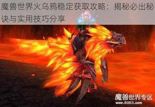 魔兽世界火乌鸦稳定获取攻略：揭秘必出秘诀与实用技巧分享