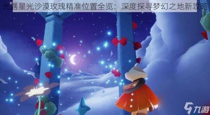 光遇星光沙漠玫瑰精准位置全览：深度探寻梦幻之地新攻略