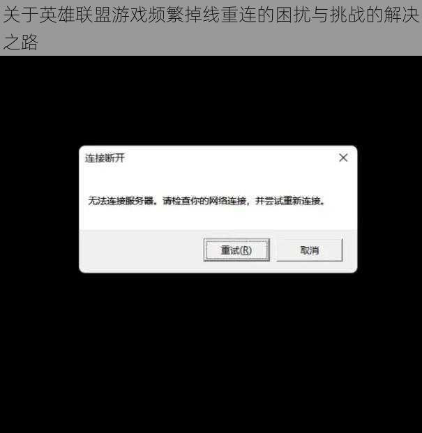 关于英雄联盟游戏频繁掉线重连的困扰与挑战的解决之路